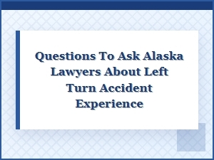 Key Questions for Alaska Left Turn Accident Attorneys