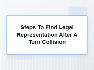Steps to Secure Legal Counsel After a Turn Collision