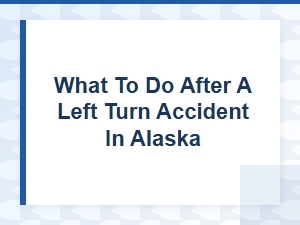 Steps to Take After a Left Turn Accident in Alaska